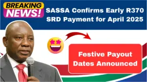 SASSA Confirms Early R370 SRD Payment for April 2025 – Festive Payout Dates Announced